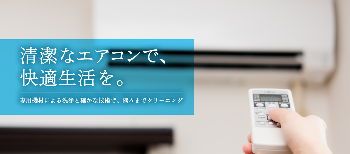 清潔なエアコンで、快適生活を。専用機材による洗浄と確かな技術で、隅々までクリーニング
